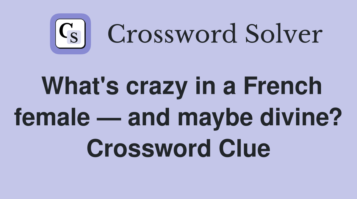 What's crazy in a French female — and maybe divine? Crossword Clue